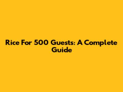 Rice For 500 Guests: A Complete Guide