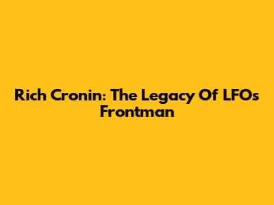 Rich Cronin: The Legacy Of LFO's Frontman