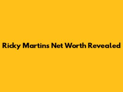 Ricky Martin's Net Worth Revealed
