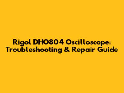 Rigol DHO804 Oscilloscope: Troubleshooting & Repair Guide