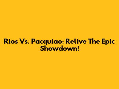 Rios Vs. Pacquiao: Relive The Epic Showdown!