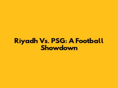 Riyadh Vs. PSG: A Football Showdown