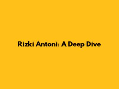Rizki Antoni: A Deep Dive