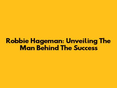 Robbie Hageman: Unveiling The Man Behind The Success