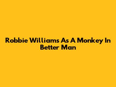Robbie Williams As A Monkey In Better Man