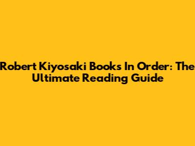 Robert Kiyosaki Books In Order: The Ultimate Reading Guide