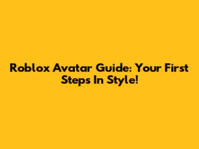 Roblox Avatar Guide: Your First Steps In Style!