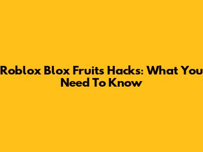 Roblox Blox Fruits Hacks: What You Need To Know