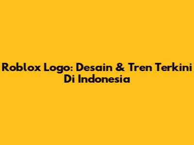 Roblox Logo: Desain & Tren Terkini Di Indonesia