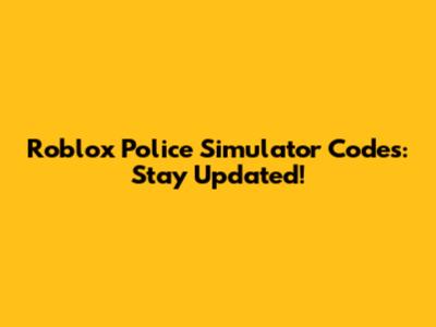 Roblox Police Simulator Codes: Stay Updated!