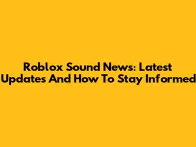 Roblox Sound News: Latest Updates And How To Stay Informed