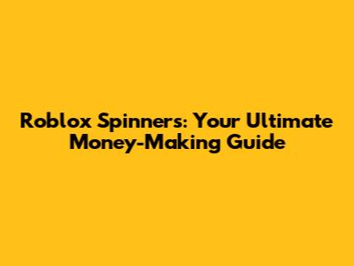 Roblox Spinners: Your Ultimate Money-Making Guide