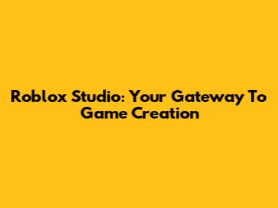 Roblox Studio: Your Gateway To Game Creation