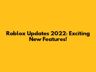 Roblox Updates 2022: Exciting New Features!