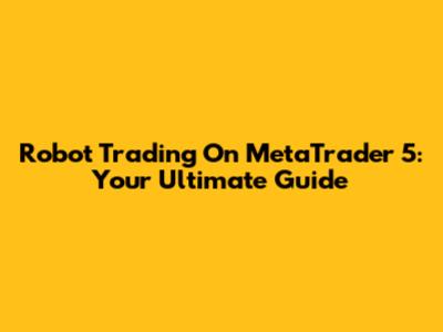 Robot Trading On MetaTrader 5: Your Ultimate Guide