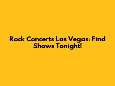 Rock Concerts Las Vegas: Find Shows Tonight!