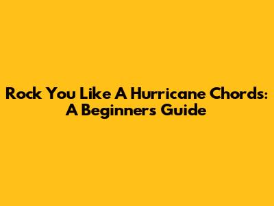 Rock You Like A Hurricane Chords: A Beginner's Guide