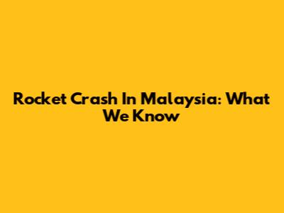 Rocket Crash In Malaysia: What We Know