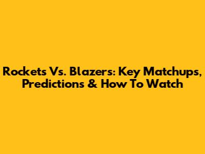 Rockets Vs. Blazers: Key Matchups, Predictions & How To Watch