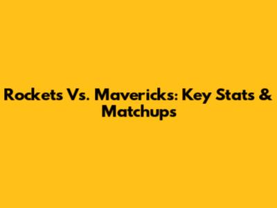 Rockets Vs. Mavericks: Key Stats & Matchups