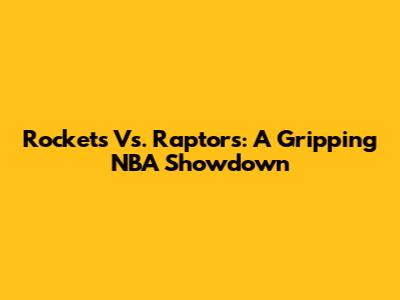 Rockets Vs. Raptors: A Gripping NBA Showdown