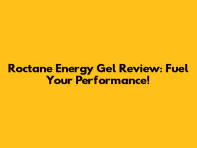 Roctane Energy Gel Review: Fuel Your Performance!