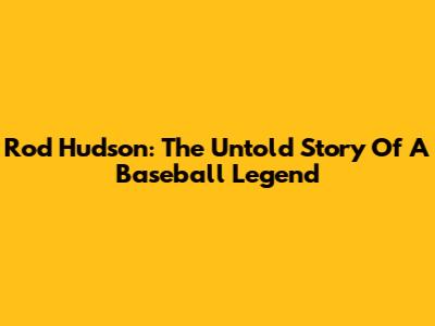 Rod Hudson: The Untold Story Of A Baseball Legend