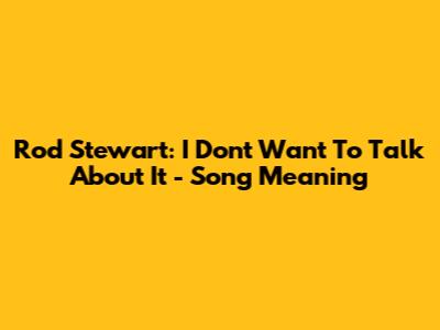 Rod Stewart: I Don't Want To Talk About It - Song Meaning