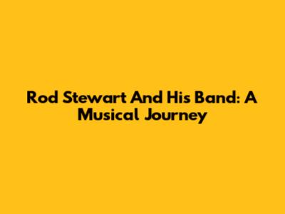 Rod Stewart And His Band: A Musical Journey