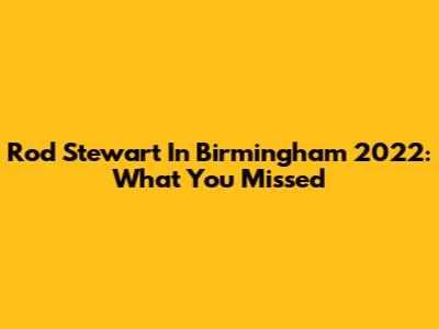 Rod Stewart In Birmingham 2022: What You Missed
