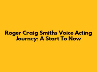 Roger Craig Smith's Voice Acting Journey: A Start To Now