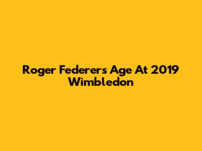 Roger Federer's Age At 2019 Wimbledon