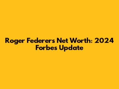 Roger Federer's Net Worth: 2024 Forbes Update