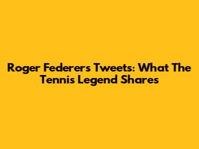 Roger Federer's Tweets: What The Tennis Legend Shares