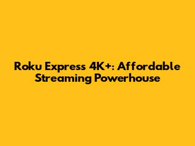 Roku Express 4K+: Affordable Streaming Powerhouse