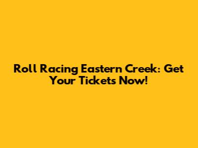 Roll Racing Eastern Creek: Get Your Tickets Now!