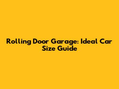 Rolling Door Garage: Ideal Car Size Guide
