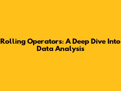 Rolling Operators: A Deep Dive Into Data Analysis