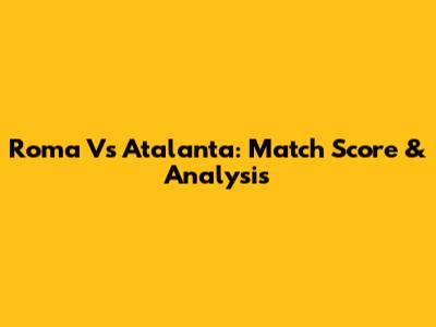 Roma Vs Atalanta: Match Score & Analysis
