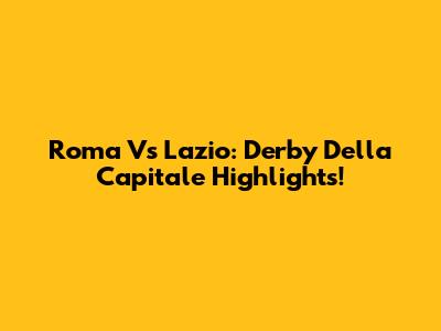 Roma Vs Lazio: Derby Della Capitale Highlights!