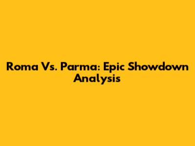 Roma Vs. Parma: Epic Showdown Analysis