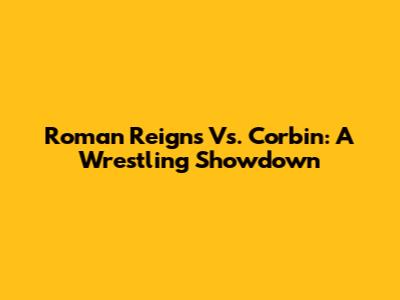 Roman Reigns Vs. Corbin: A Wrestling Showdown