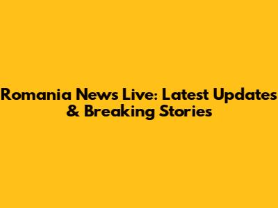 Romania News Live: Latest Updates & Breaking Stories