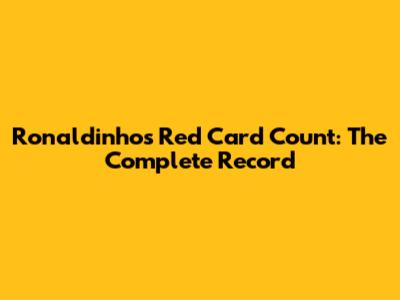 Ronaldinho's Red Card Count: The Complete Record