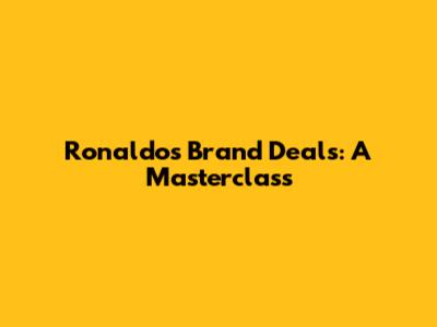 Ronaldo's Brand Deals: A Masterclass