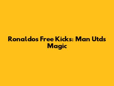 Ronaldo's Free Kicks: Man Utd's Magic