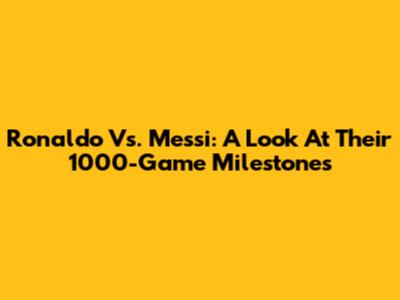 Ronaldo Vs. Messi: A Look At Their 1000-Game Milestones