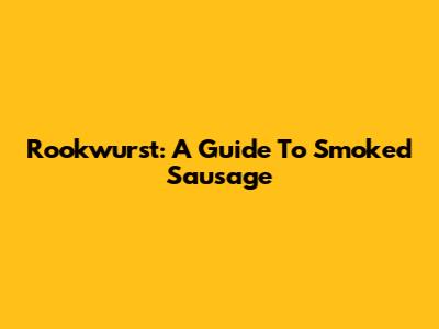Rookwurst: A Guide To Smoked Sausage