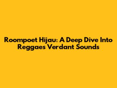 Roompoet Hijau: A Deep Dive Into Reggae's Verdant Sounds