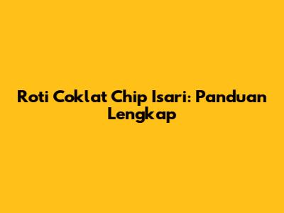 Roti Coklat Chip Isari: Panduan Lengkap
